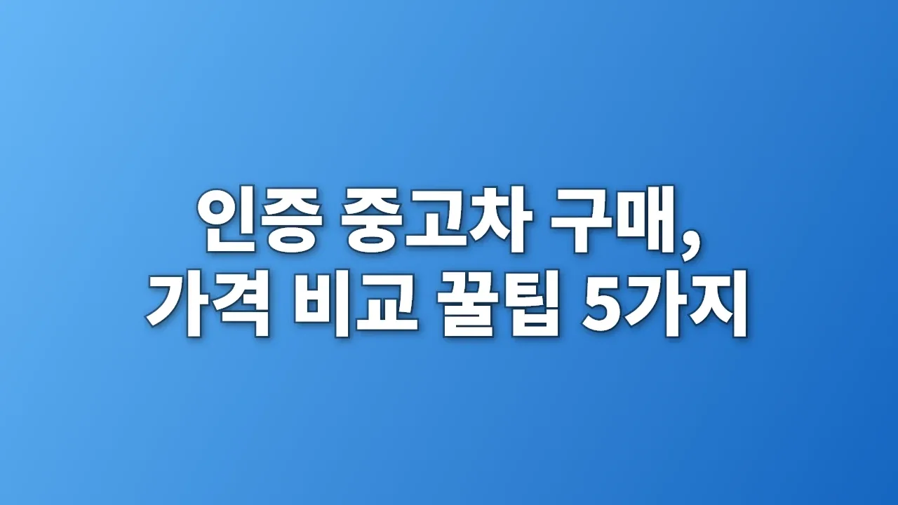 인증 중고차 구매, 가격 비교 꿀팁 5가지